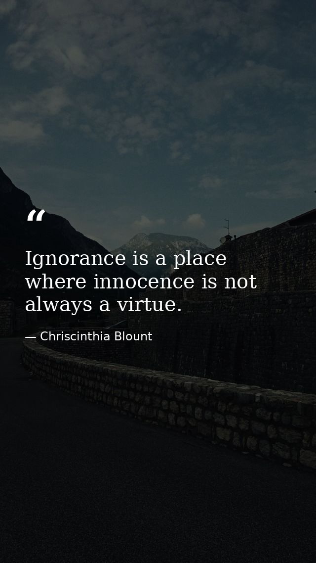 Ignorance is a place where innocence is not always a virtue. — Chriscinthia Blount