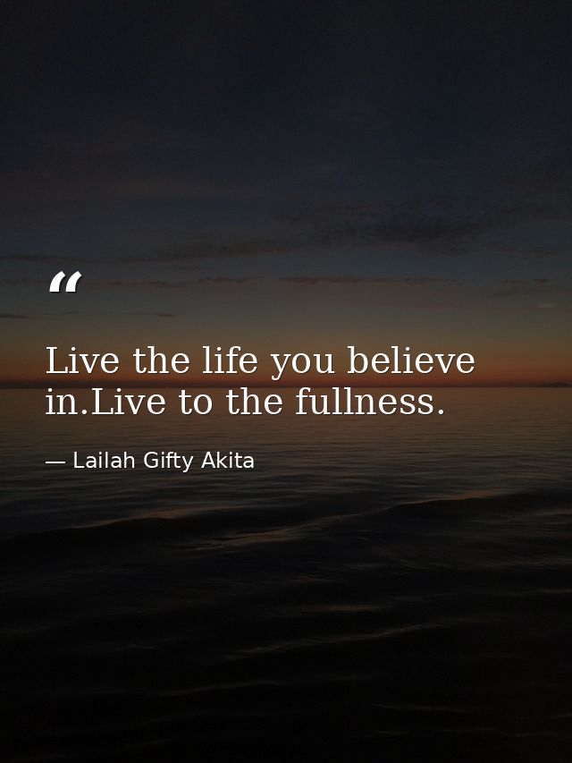 Live the life you believe in.Live to the fullness. — Lailah Gifty Akita