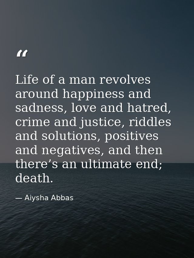 Life of a man revolves around happiness and sadness, love and hatred, crime and justice, riddles and solutions, positive — Aiysha Abbas