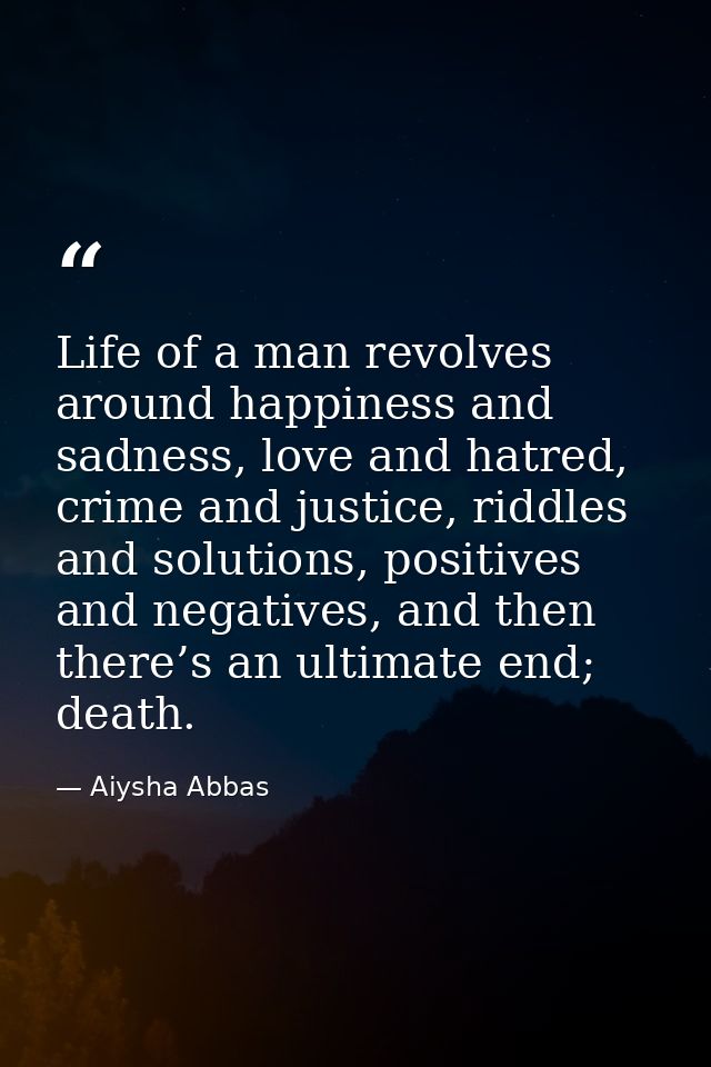 Life of a man revolves around happiness and sadness, love and hatred, crime and justice, riddles and solutions, positive — Aiysha Abbas
