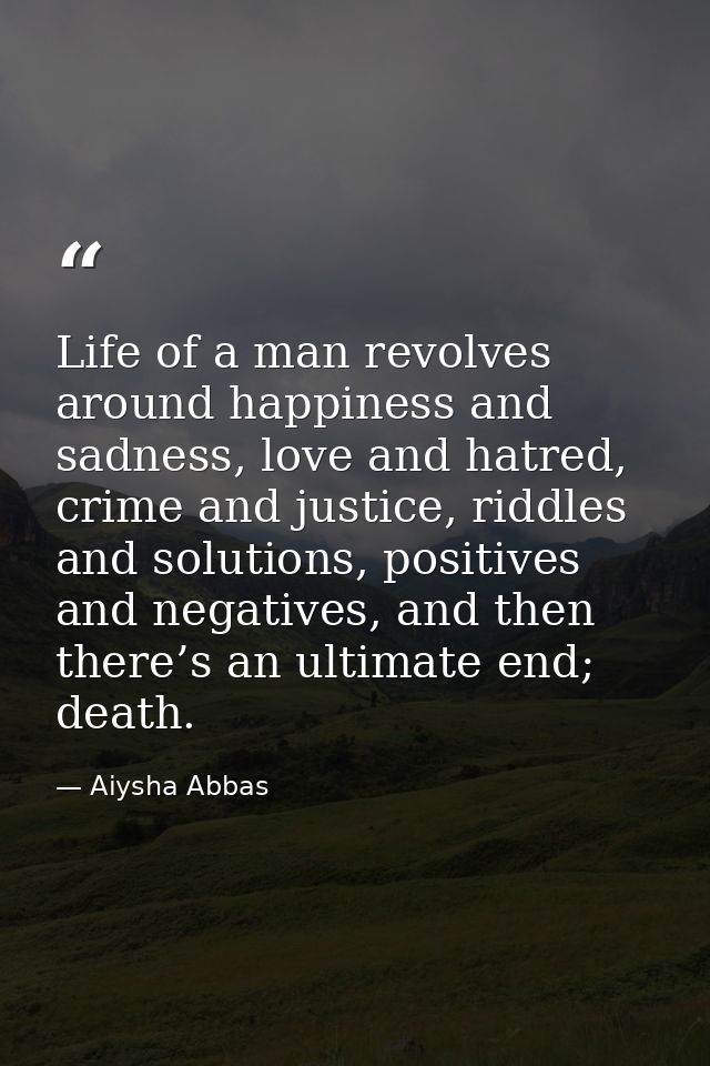 Life of a man revolves around happiness and sadness, love and hatred, crime and justice, riddles and solutions, positive — Aiysha Abbas