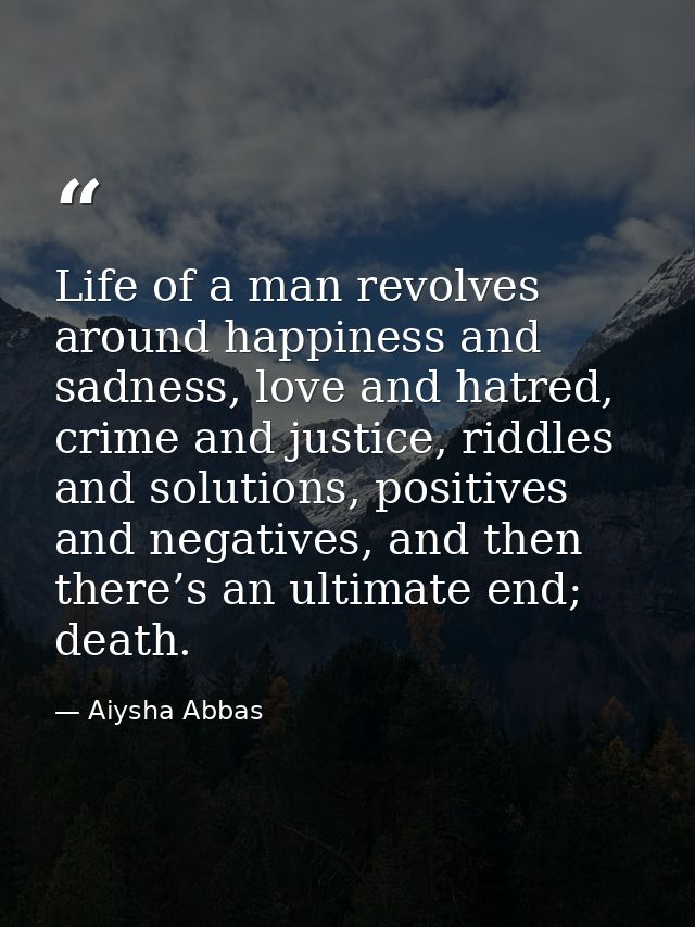 Life of a man revolves around happiness and sadness, love and hatred, crime and justice, riddles and solutions, positive — Aiysha Abbas