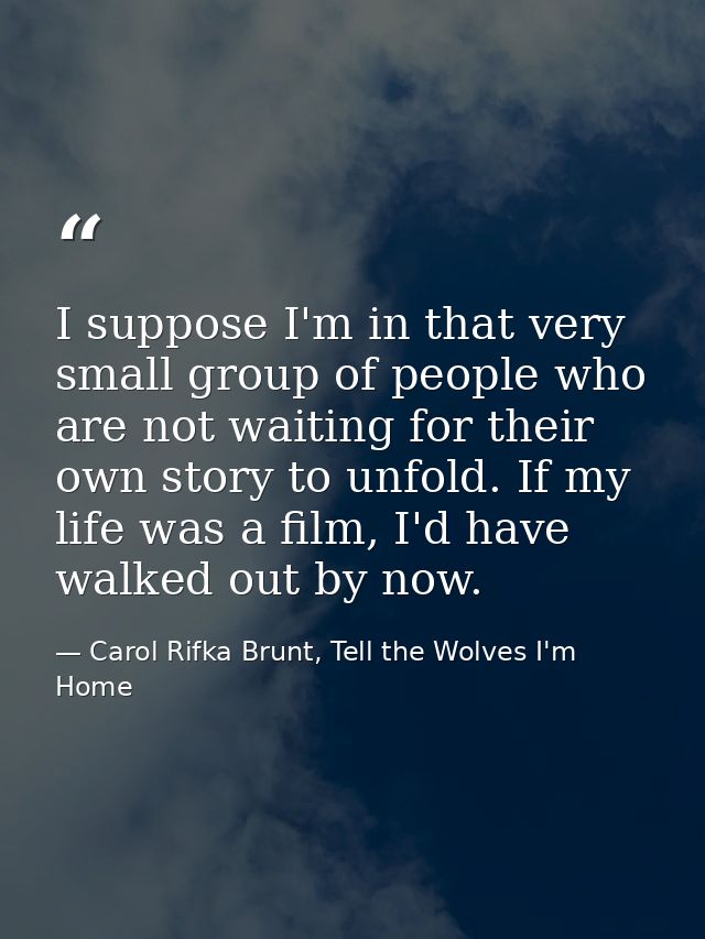I suppose I'm in that very small group of people who are not waiting for their own story to unfold. If my life was a fil — Carol Rifka Brunt, Tell the Wolves I'm Home