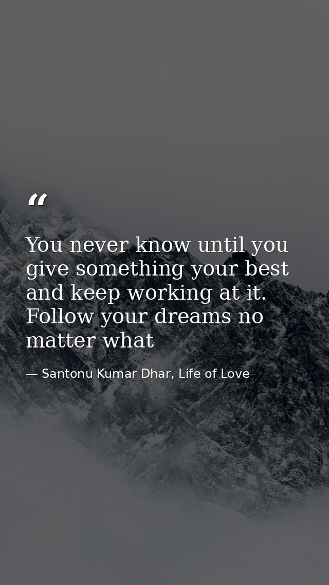 You never know until you give something your best and keep working at it. Follow your dreams no matter what — Santonu Kumar Dhar, Life of Love