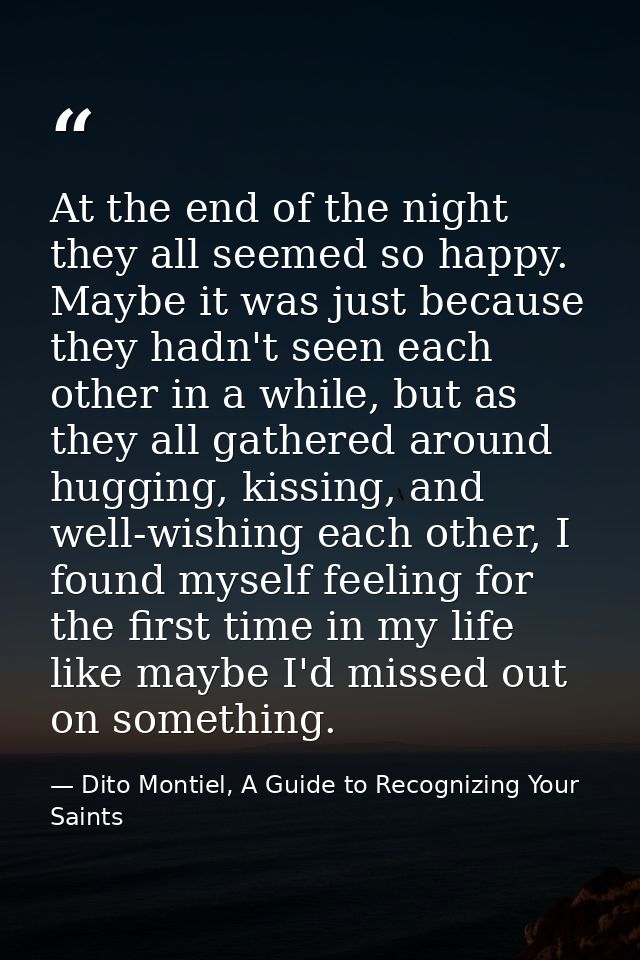 At the end of the night they all seemed so happy. Maybe it was just because they hadn't seen each other in a while, but  — Dito Montiel, A Guide to Recognizing Your Saints