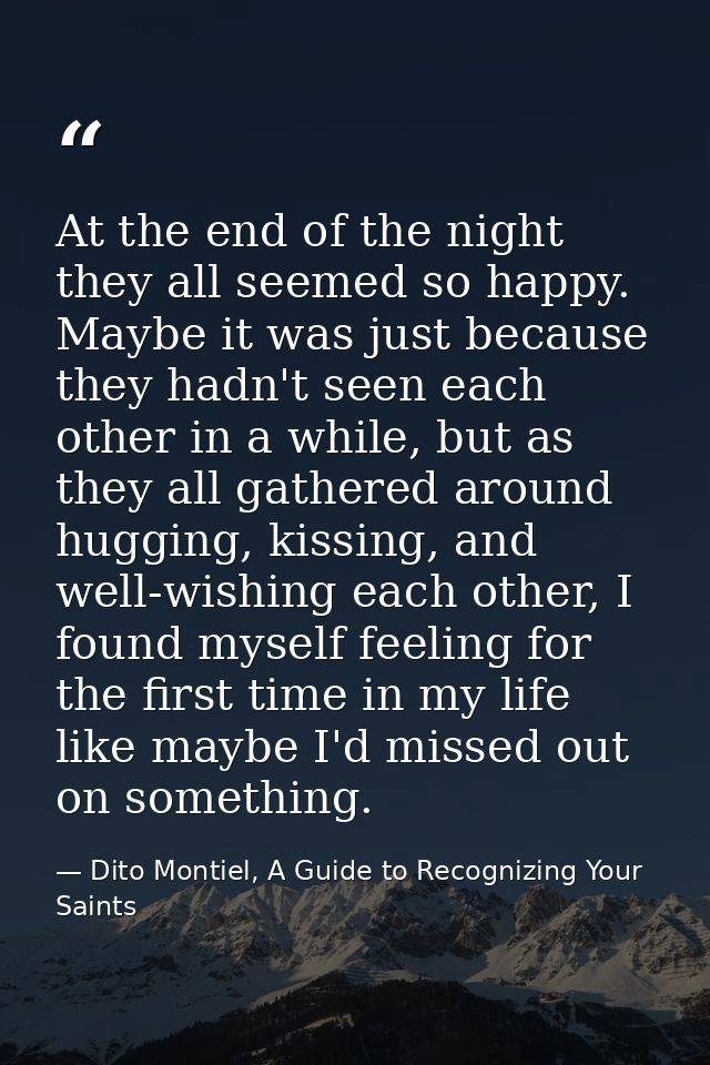At the end of the night they all seemed so happy. Maybe it was just because they hadn't seen each other in a while, but  — Dito Montiel, A Guide to Recognizing Your Saints