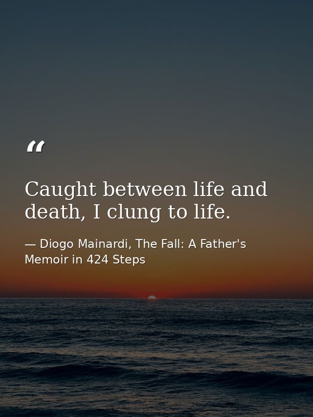 Caught between life and death, I clung to life. — Diogo Mainardi, The Fall: A Father's Memoir in 424 Steps