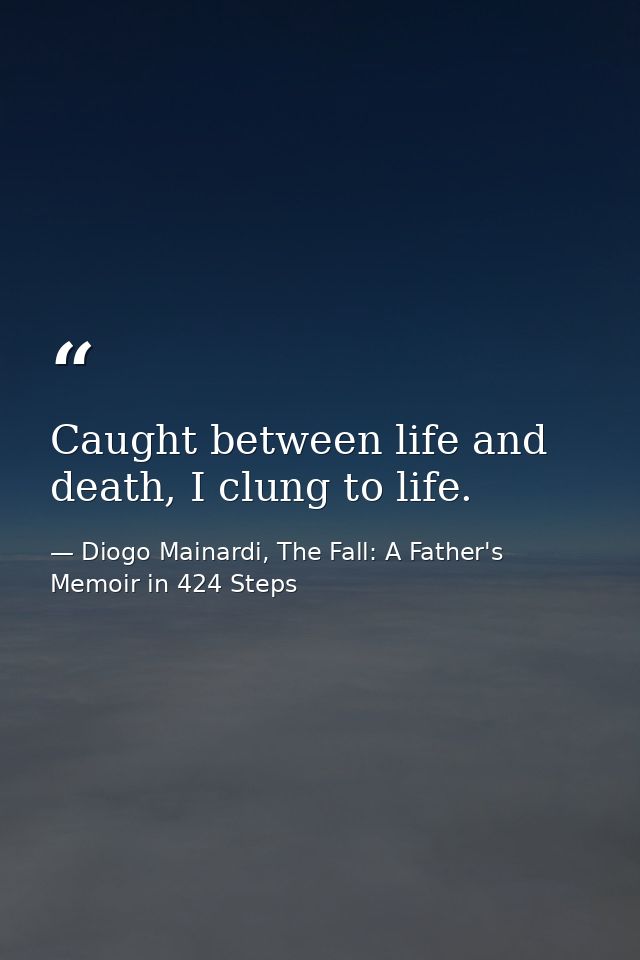 Caught between life and death, I clung to life. — Diogo Mainardi, The Fall: A Father's Memoir in 424 Steps