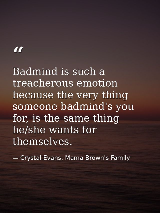 Badmind is such a treacherous emotion because the very thing someone badmind's you for, is the same thing he/she wants f — Crystal Evans, Mama Brown's Family