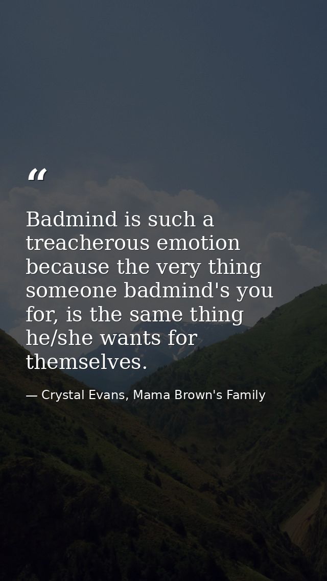 Badmind is such a treacherous emotion because the very thing someone badmind's you for, is the same thing he/she wants f — Crystal Evans, Mama Brown's Family