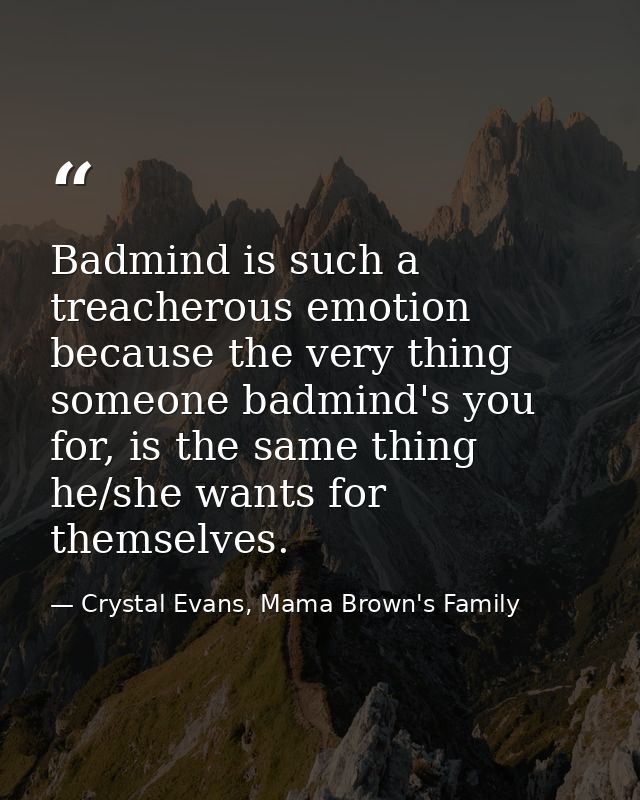 Badmind is such a treacherous emotion because the very thing someone badmind's you for, is the same thing he/she wants f — Crystal Evans, Mama Brown's Family