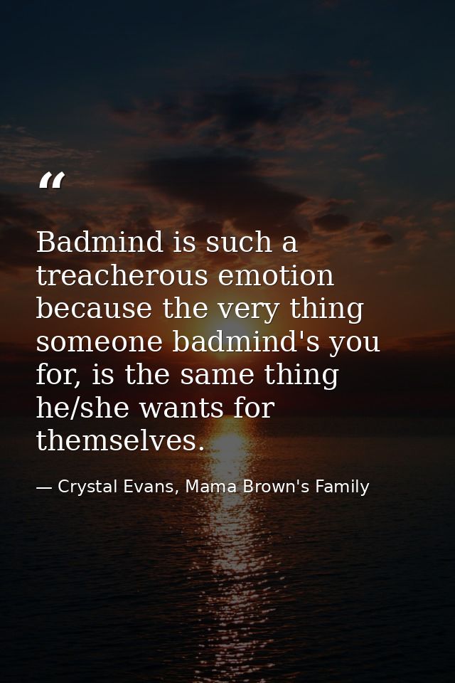Badmind is such a treacherous emotion because the very thing someone badmind's you for, is the same thing he/she wants f — Crystal Evans, Mama Brown's Family