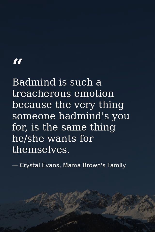 Badmind is such a treacherous emotion because the very thing someone badmind's you for, is the same thing he/she wants f — Crystal Evans, Mama Brown's Family
