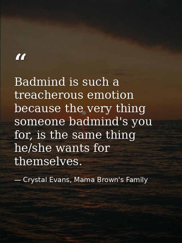 Badmind is such a treacherous emotion because the very thing someone badmind's you for, is the same thing he/she wants f — Crystal Evans, Mama Brown's Family
