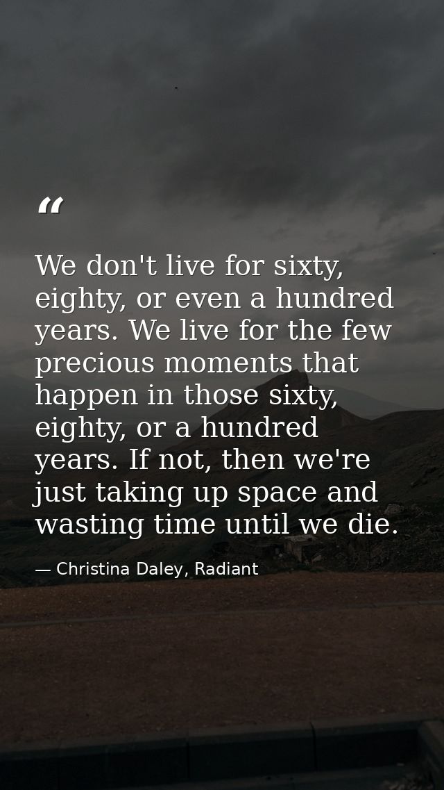 We don't live for sixty, eighty, or even a hundred years. We live for the few precious moments that happen in those sixt — Christina Daley, Radiant