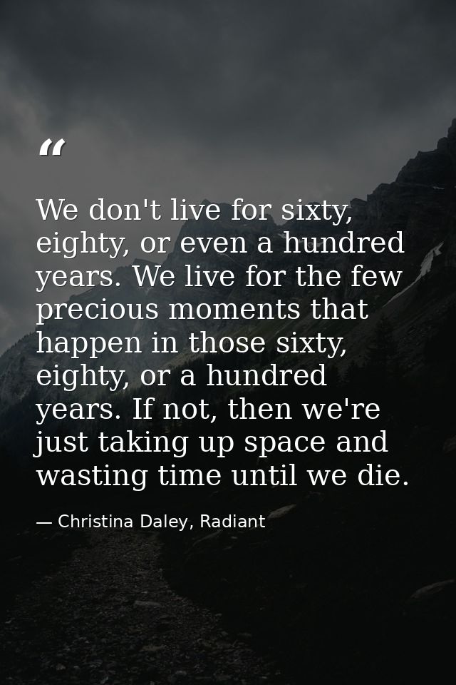 We don't live for sixty, eighty, or even a hundred years. We live for the few precious moments that happen in those sixt — Christina Daley, Radiant