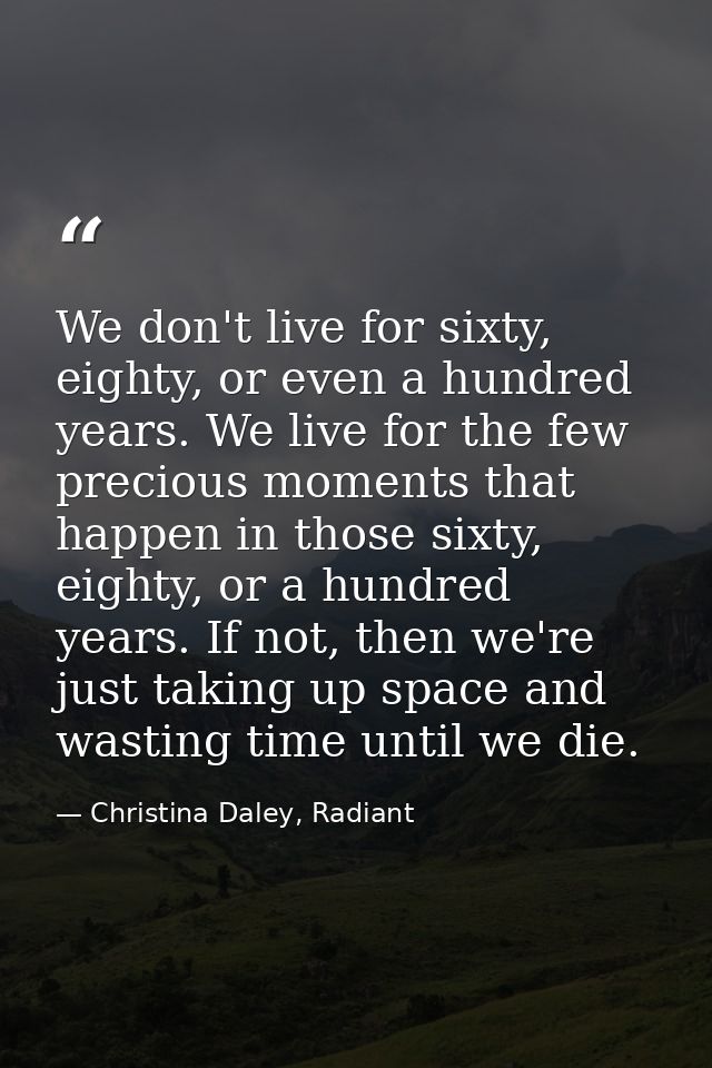 We don't live for sixty, eighty, or even a hundred years. We live for the few precious moments that happen in those sixt — Christina Daley, Radiant
