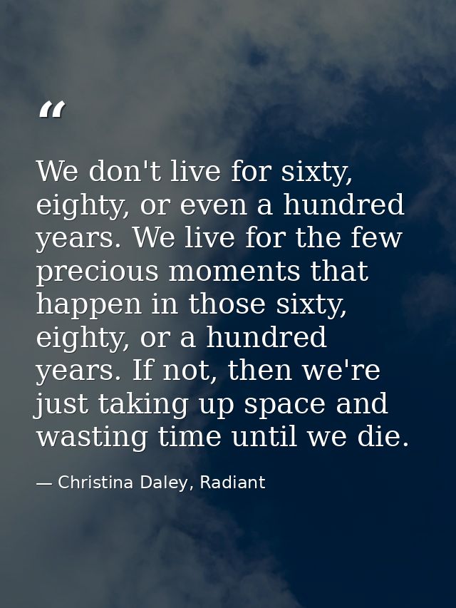 We don't live for sixty, eighty, or even a hundred years. We live for the few precious moments that happen in those sixt — Christina Daley, Radiant