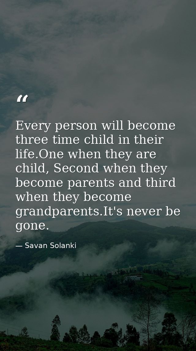 Every person will become three time child in their life.One when they are child, Second when they become parents and thi — Savan Solanki