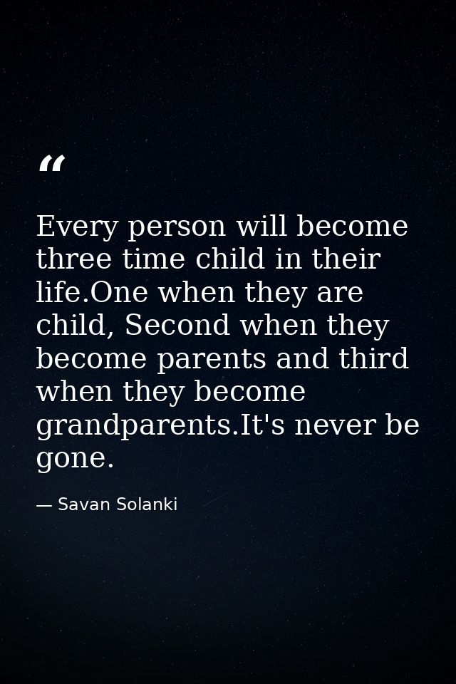 Every person will become three time child in their life.One when they are child, Second when they become parents and thi — Savan Solanki
