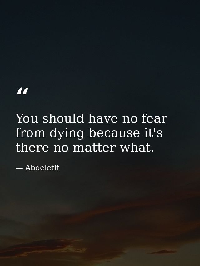 You should have no fear from dying because it's there no matter what. — Abdeletif