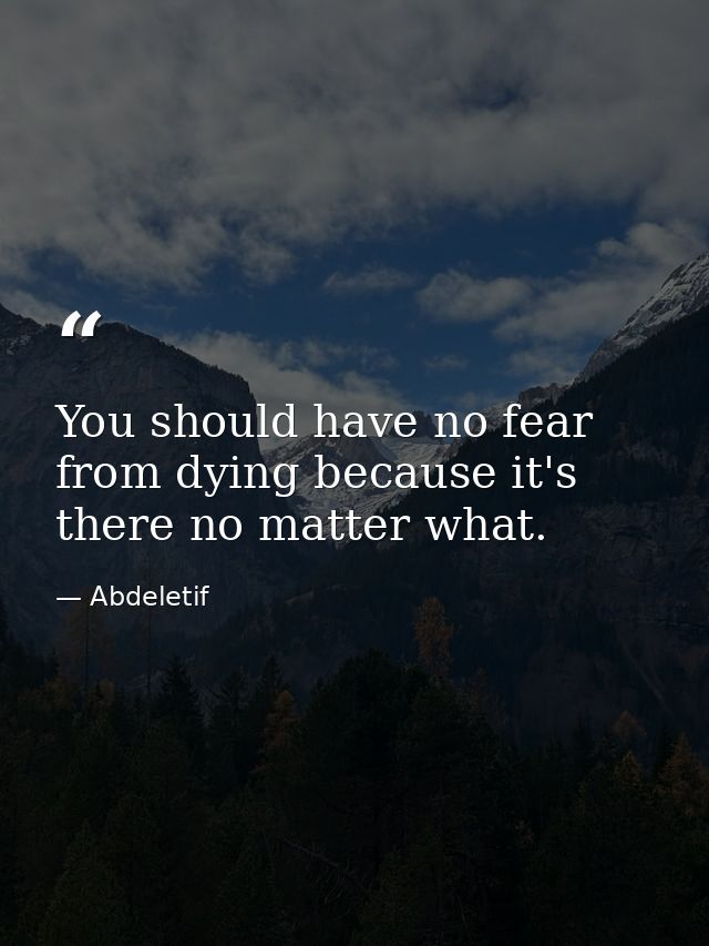 You should have no fear from dying because it's there no matter what. — Abdeletif