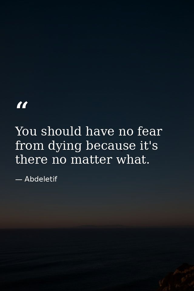 You should have no fear from dying because it's there no matter what. — Abdeletif