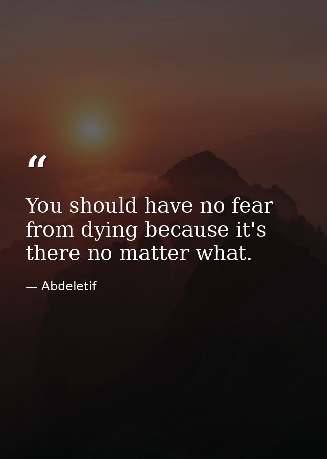 You should have no fear from dying because it's there no matter what. — Abdeletif