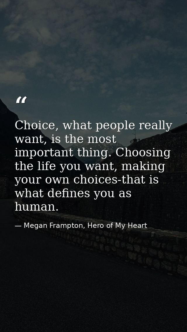 Choice, what people really want, is the most important thing. Choosing the life you want, making your own choices-that i — Megan Frampton, Hero of My Heart