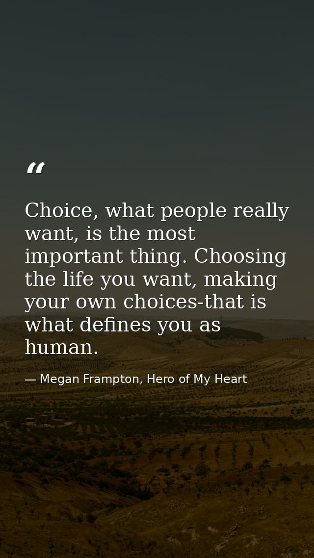 Choice, what people really want, is the most important thing. Choosing the life you want, making your own choices-that i — Megan Frampton, Hero of My Heart