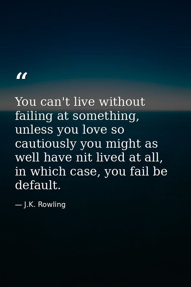 You can't live without failing at something, unless you love so cautiously you might as well have nit lived at all, in w — J.K. Rowling