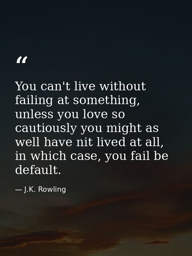 You can't live without failing at something, unless you love so cautiously you might as well have nit lived at all, in w — J.K. Rowling