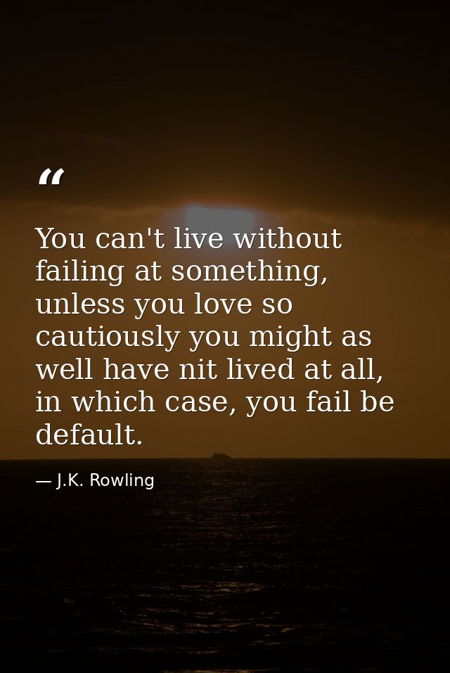 You can't live without failing at something, unless you love so cautiously you might as well have nit lived at all, in w — J.K. Rowling