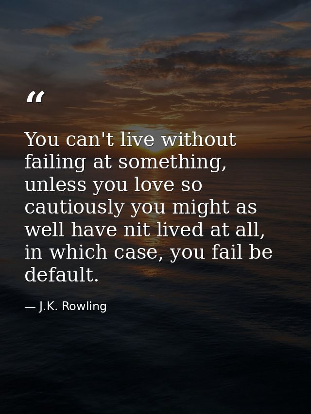 You can't live without failing at something, unless you love so cautiously you might as well have nit lived at all, in w — J.K. Rowling