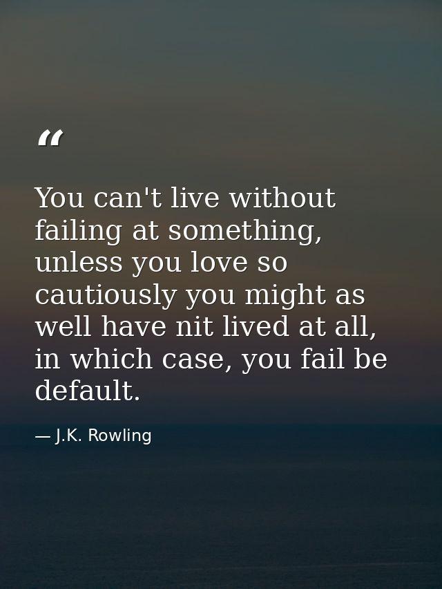 You can't live without failing at something, unless you love so cautiously you might as well have nit lived at all, in w — J.K. Rowling