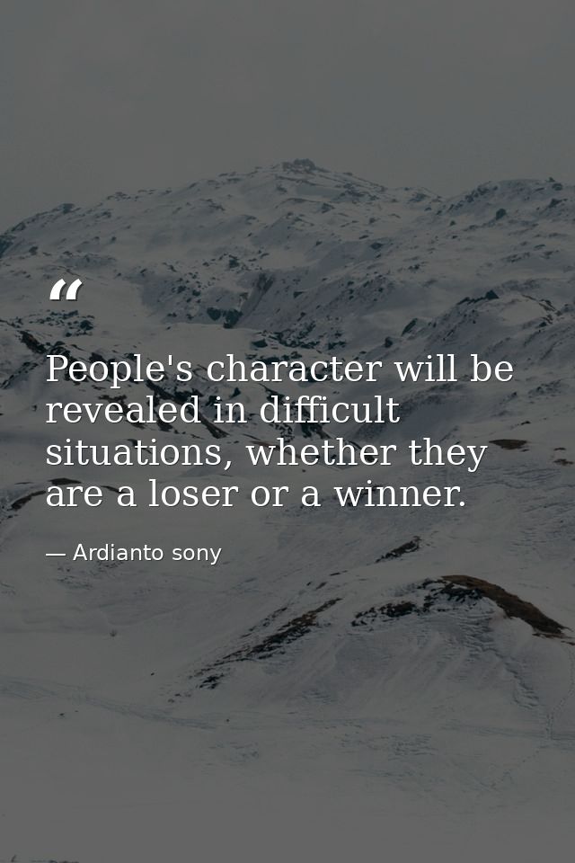 People's character will be revealed in difficult situations, whether they are a loser or a winner. — Ardianto sony