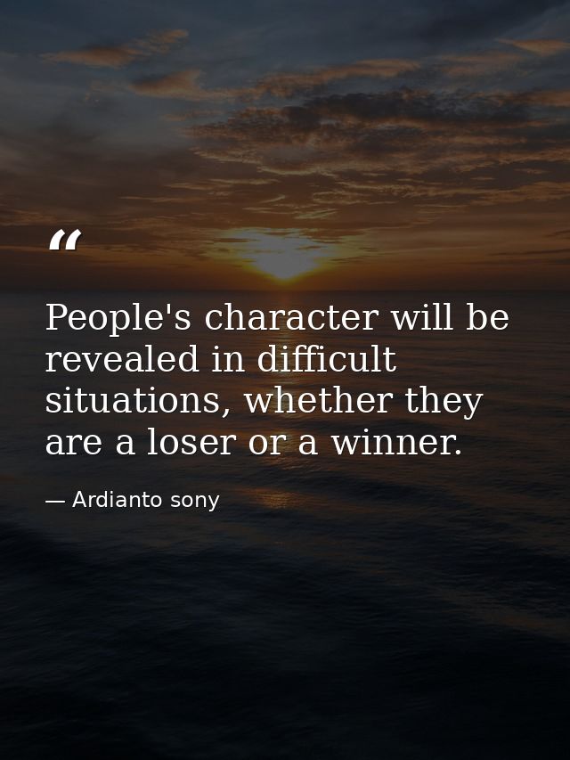 People's character will be revealed in difficult situations, whether they are a loser or a winner. — Ardianto sony