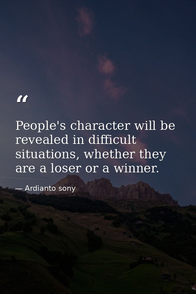 People's character will be revealed in difficult situations, whether they are a loser or a winner. — Ardianto sony