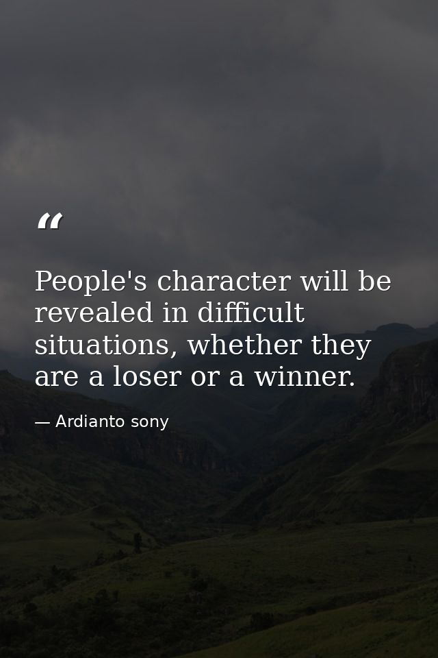 People's character will be revealed in difficult situations, whether they are a loser or a winner. — Ardianto sony
