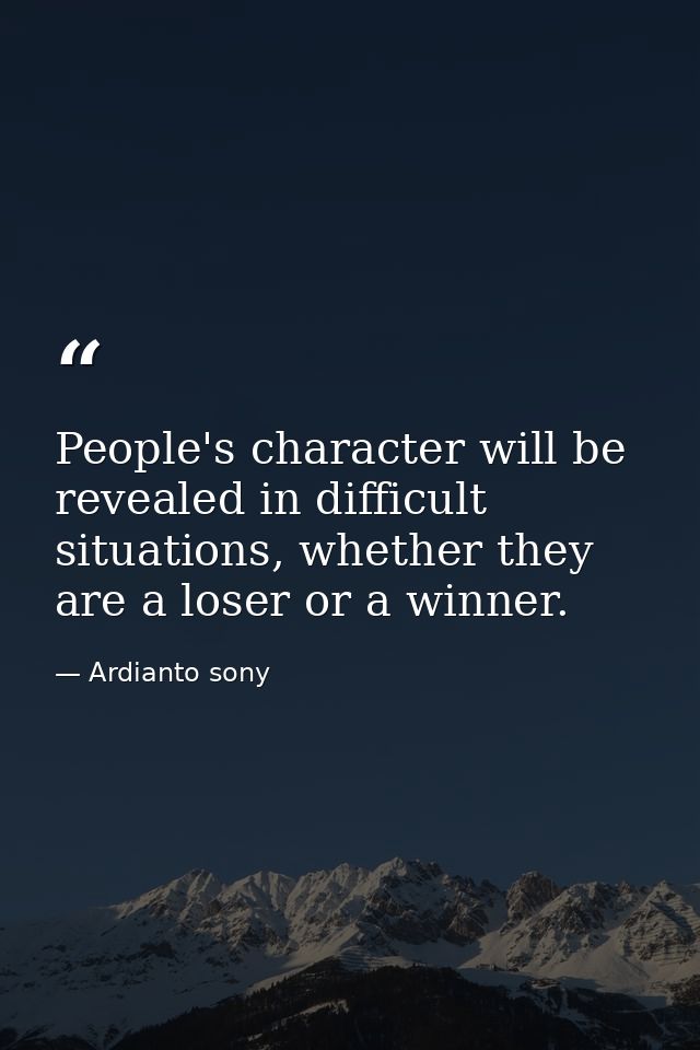 People's character will be revealed in difficult situations, whether they are a loser or a winner. — Ardianto sony