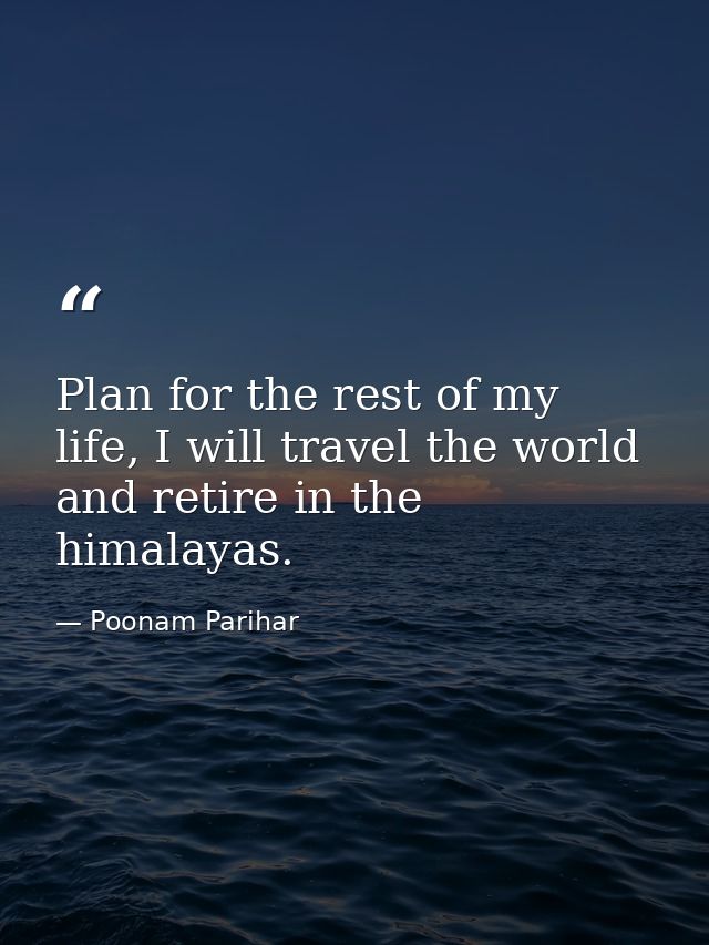 Plan for the rest of my life, I will travel the world and retire in the himalayas. — Poonam Parihar