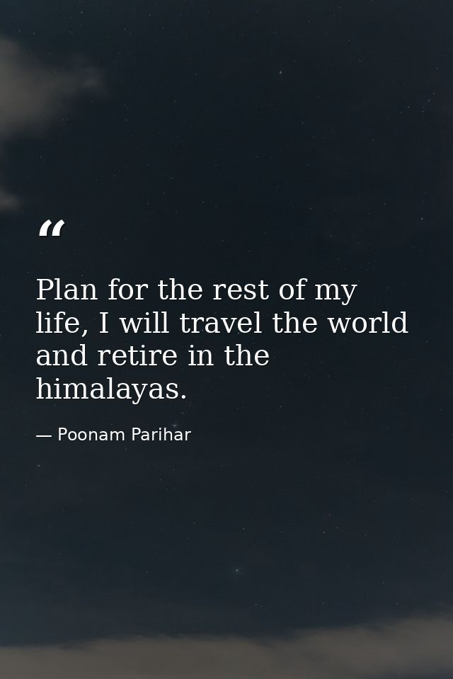Plan for the rest of my life, I will travel the world and retire in the himalayas. — Poonam Parihar