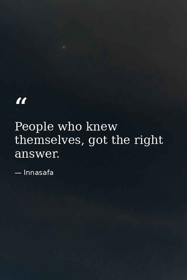 People who knew themselves, got the right answer. — Innasafa