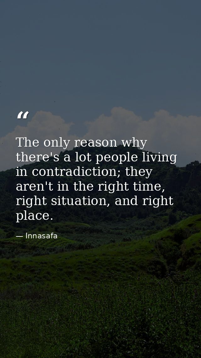 The only reason why there's a lot people living in contradiction; they aren't in the right time, right situation, and ri — Innasafa