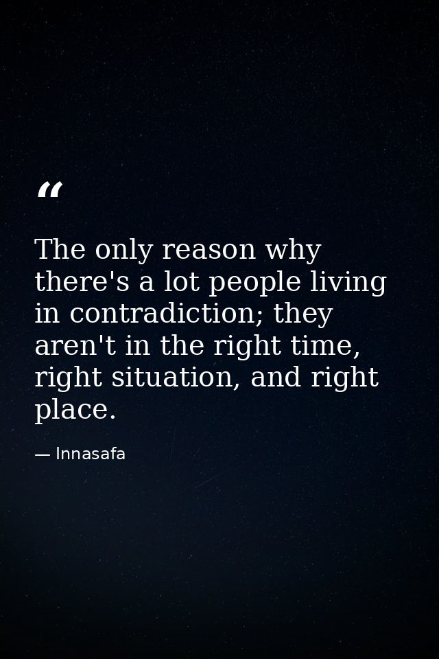 The only reason why there's a lot people living in contradiction; they aren't in the right time, right situation, and ri — Innasafa