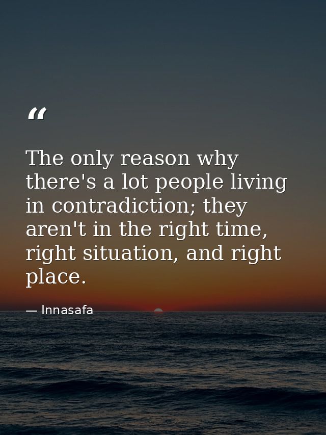 The only reason why there's a lot people living in contradiction; they aren't in the right time, right situation, and ri — Innasafa