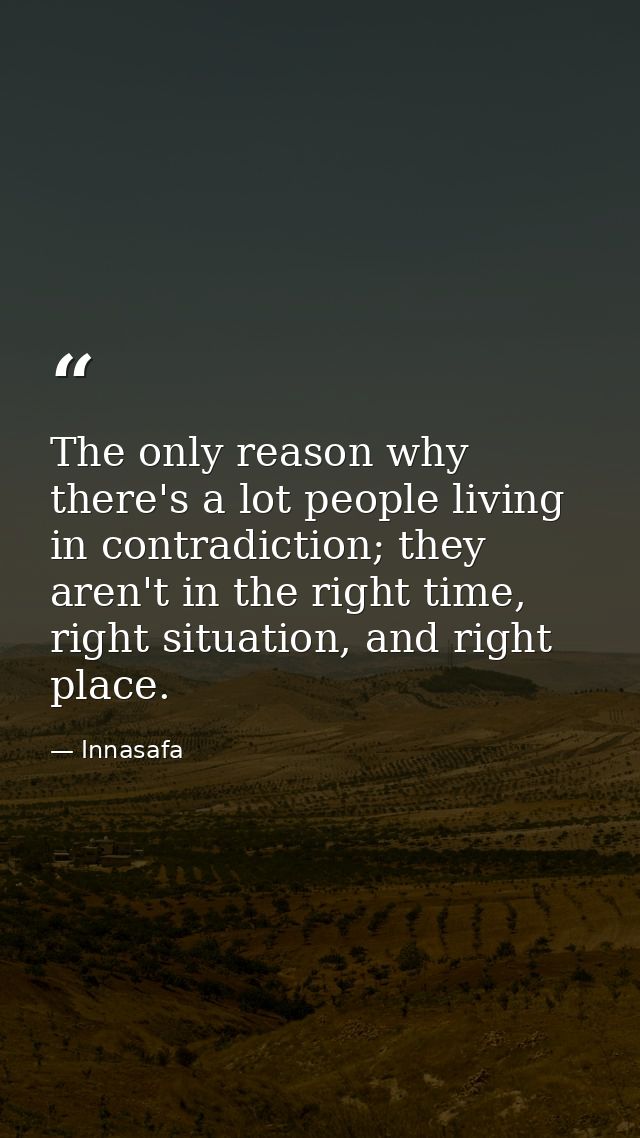 The only reason why there's a lot people living in contradiction; they aren't in the right time, right situation, and ri — Innasafa