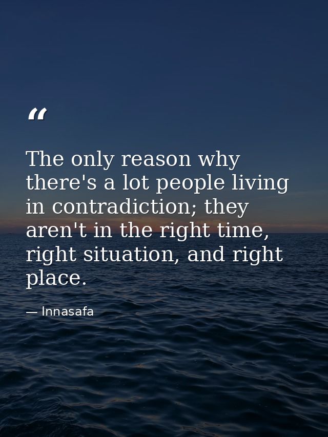 The only reason why there's a lot people living in contradiction; they aren't in the right time, right situation, and ri — Innasafa