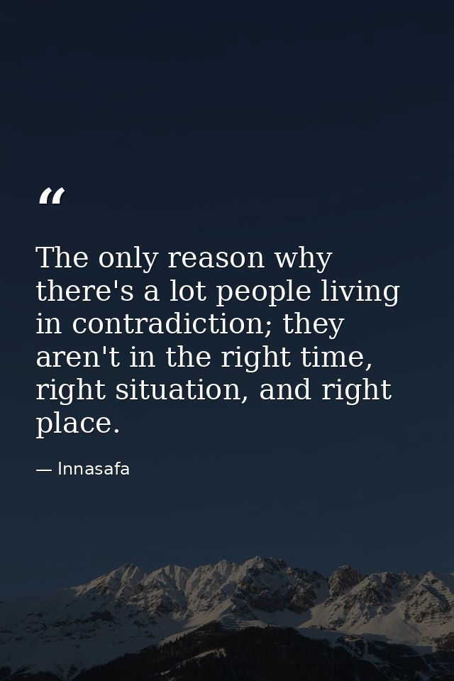 The only reason why there's a lot people living in contradiction; they aren't in the right time, right situation, and ri — Innasafa