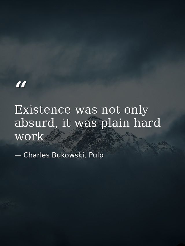 Existence was not only absurd, it was plain hard work — Charles Bukowski, Pulp